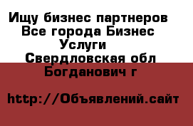 Ищу бизнес партнеров - Все города Бизнес » Услуги   . Свердловская обл.,Богданович г.